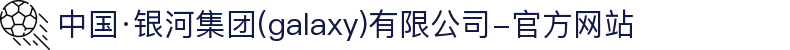 中国·银河集团(galaxy)有限公司-官方网站